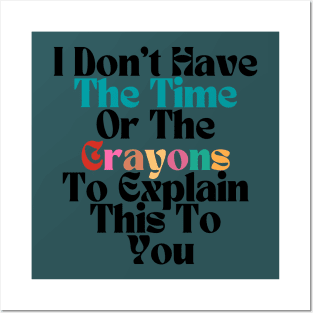 FUNNY SARCASM I Don't Have The Time Or The Crayons To Explain This To You Posters and Art